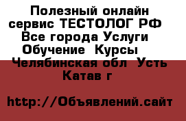 Полезный онлайн-сервис ТЕСТОЛОГ.РФ - Все города Услуги » Обучение. Курсы   . Челябинская обл.,Усть-Катав г.